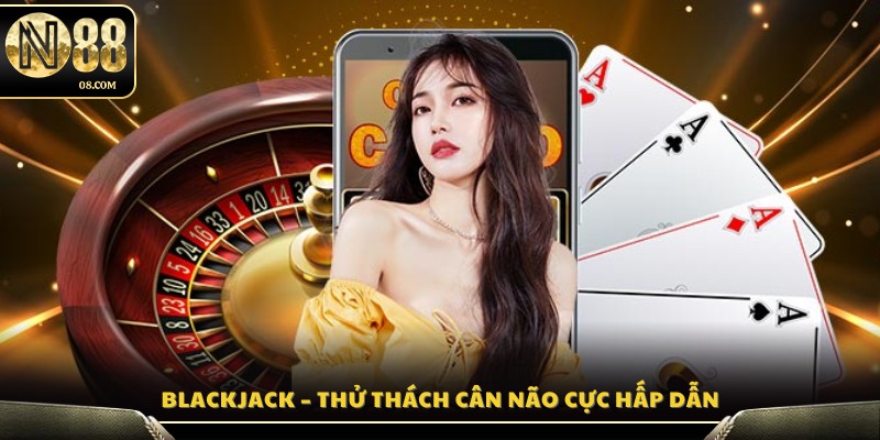 Blackjack – Trò chơi trí tuệ gay cấn